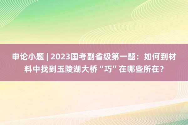 申论小题 | 2023国考副省级第一题：如何到材料中找到玉陵湖大桥“巧”在哪些所在？